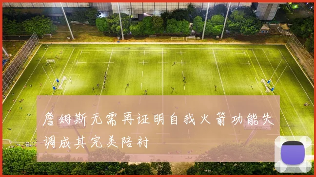 詹姆斯无需再证明自我火箭功能失调成其完美陪衬