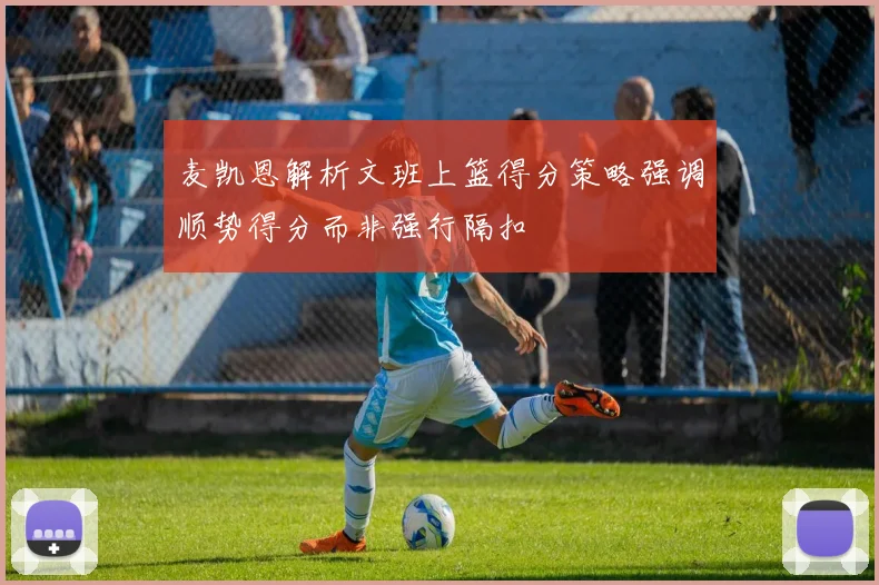 麦凯恩解析文班上篮得分策略强调顺势得分而非强行隔扣