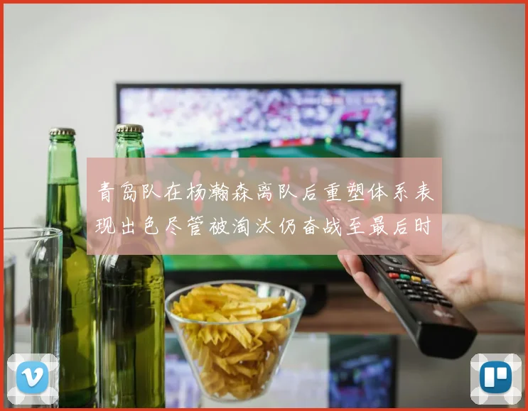 青岛队在杨瀚森离队后重塑体系表现出色尽管被淘汰仍奋战至最后时刻