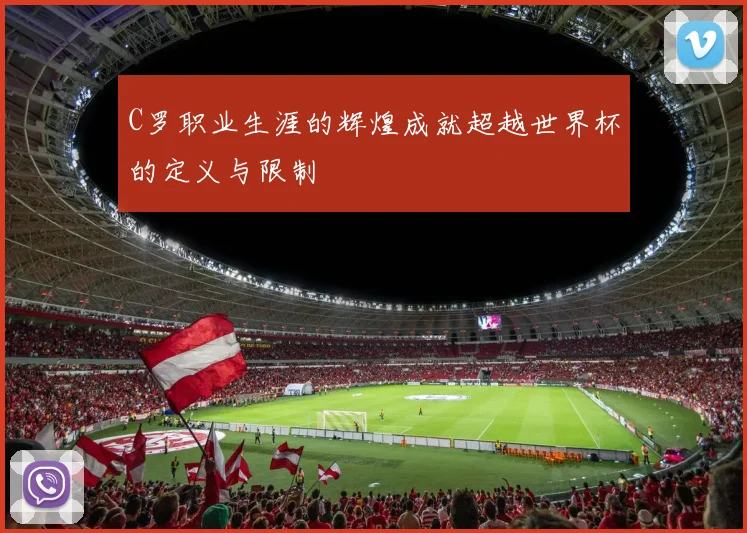 C罗职业生涯的辉煌成就超越世界杯的定义与限制