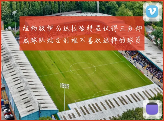 纽约版伊戈达拉哈特虽仅得三分却成球队粘合剂谁不喜欢这样的球员