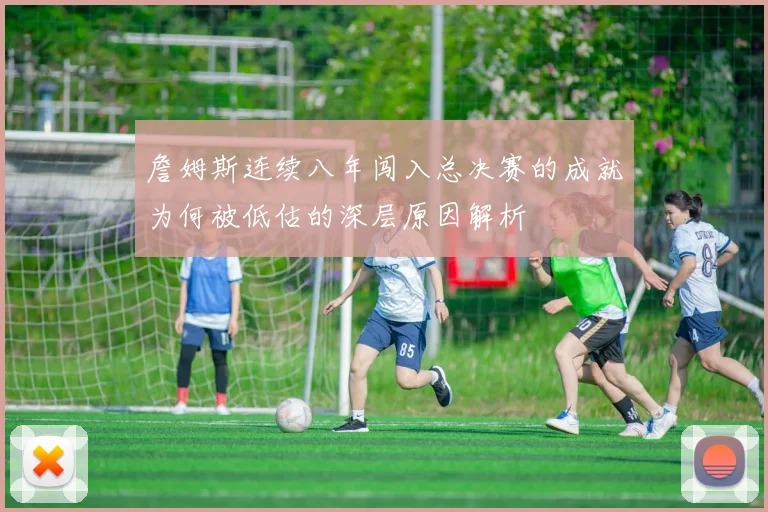 詹姆斯连续八年闯入总决赛的成就为何被低估的深层原因解析